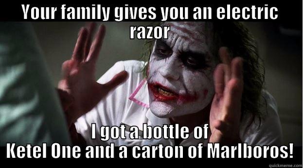YOUR FAMILY GIVES YOU AN ELECTRIC RAZOR I GOT A BOTTLE OF KETEL ONE AND A CARTON OF MARLBOROS! Joker Mind Loss