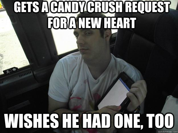 GETS A CANDY CRUSH REQUEST FOR A NEW HEART WISHES HE HAD ONE, TOO  