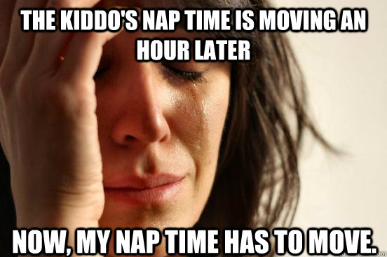 The kiddo's nap time is moving an hour later Now, my nap time has to move.  First World Problems