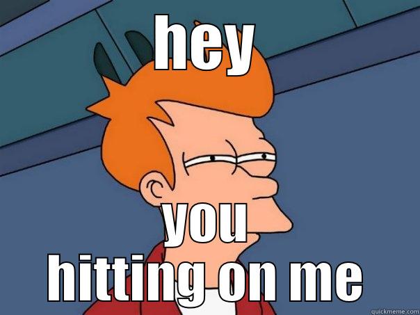 HEY YOU HITTING ON ME Futurama Fry