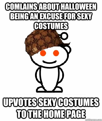 Comlains about halloween being an excuse for sexy costumes Upvotes sexy costumes to the home page  Scumbag Reddit