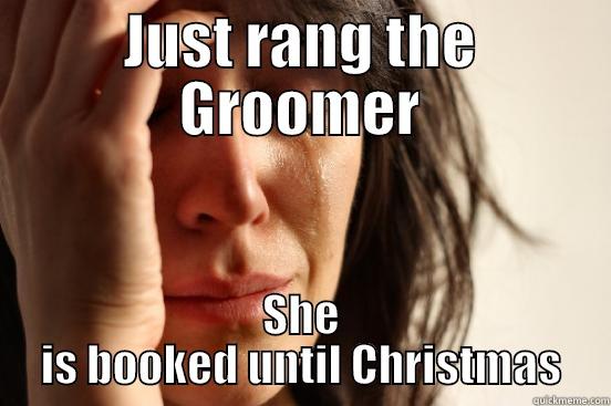 JUST RANG THE GROOMER SHE IS BOOKED UNTIL CHRISTMAS First World Problems