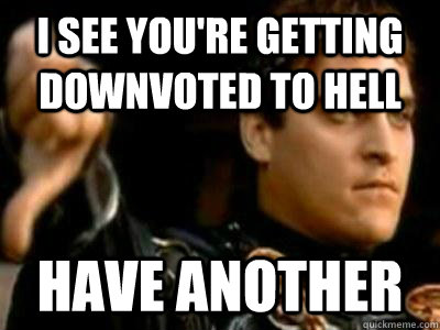 I see you're getting downvoted to hell have another  Downvoting Roman