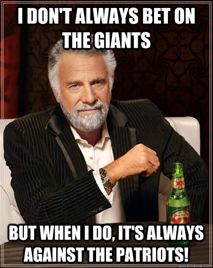 I don't always bet on the giants But when I do, It's always against the Patriots!  The Most Interesting Man In The World