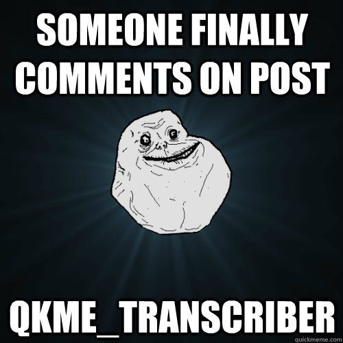 someone finally comments on post  qkme_transcriber  Forever Alone