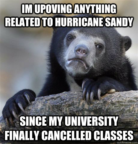 Im upoving anything related to hurricane sandy since my university finally cancelled classes  Confession Bear