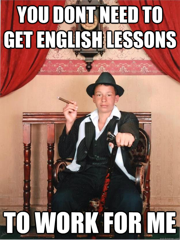 you dont need to get english lessons  To work for me  
