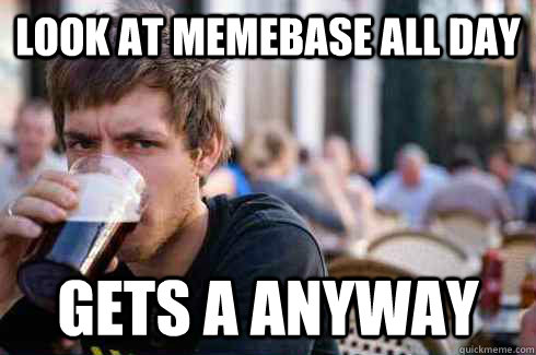 Look at memebase all day Gets a anyway  Lazy College Senior