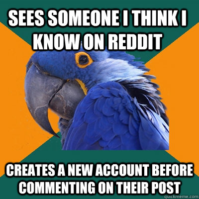 Sees someone I think I know on Reddit Creates a new account before commenting on their post  Paranoid Parrot