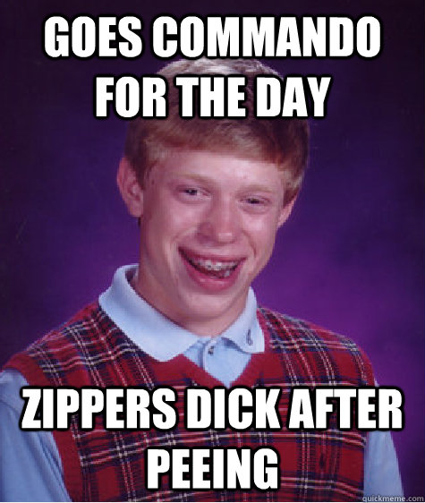 Goes Commando For the day Zippers Dick after peeing  Bad Luck Brian