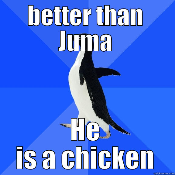 BETTER THAN JUMA HE IS A CHICKEN Socially Awkward Penguin