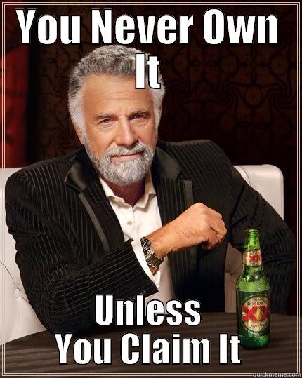 Own it claim it - YOU NEVER OWN IT UNLESS YOU CLAIM IT The Most Interesting Man In The World
