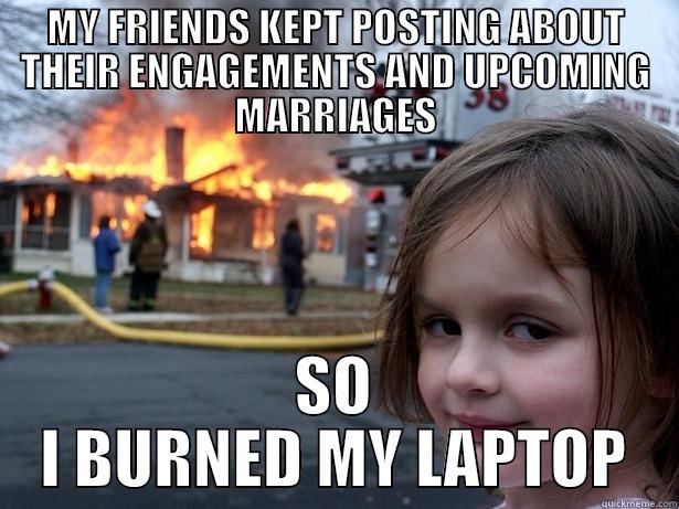 MY FRIENDS KEPT POSTING ABOUT THEIR ENGAGEMENTS AND UPCOMING MARRIAGES SO I BURNED MY LAPTOP Disaster Girl