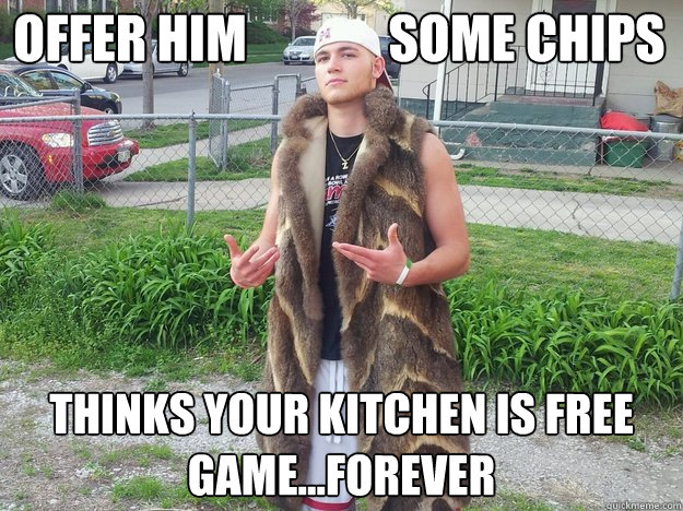 Offer him              some chips Thinks your kitchen is free game...forever  
