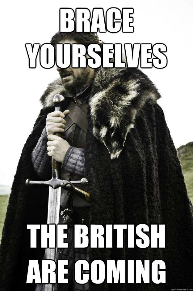 Brace yourselves The British are coming - Brace yourselves The British are coming  Winter is coming