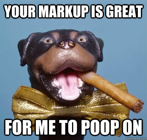 your markup is great for me to poop on  triumph the insult comic dog