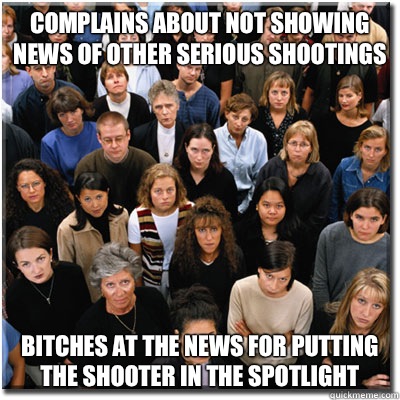 Complains about not showing news of other serious shootings Bitches at the news for putting the shooter in the spotlight  Scumbag Society