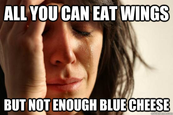 All you can Eat wings But not enough blue cheese  First World Problems