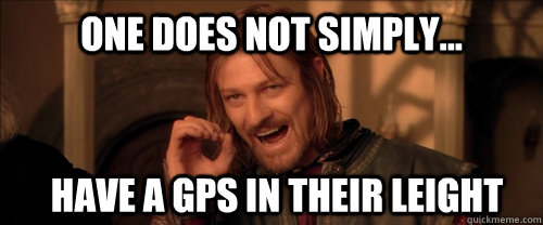 One does not simply... have a GPS in their leight  Mordor