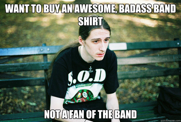 Want to buy an awesome, badass band shirt not a fan of the band  First World Metal Problems