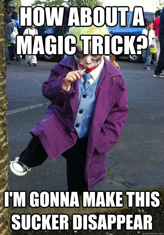 How about a magic trick? I'm gonna make this sucker disappear  Joker kid