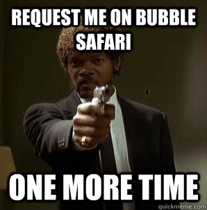 request me on bubble safari one more time  Samuel L Pulp Fiction