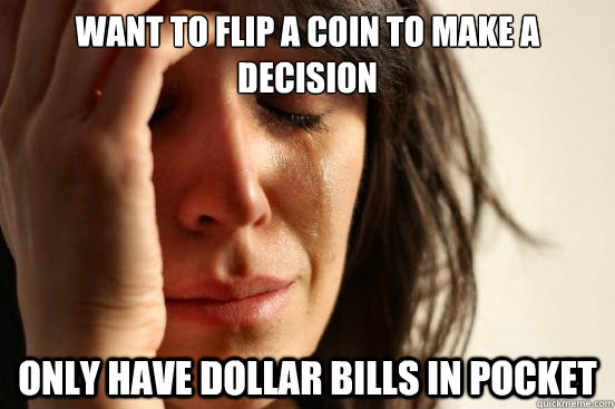 Want to flip a coin to make a decision Only have dollar bills in pocket  First World Problems