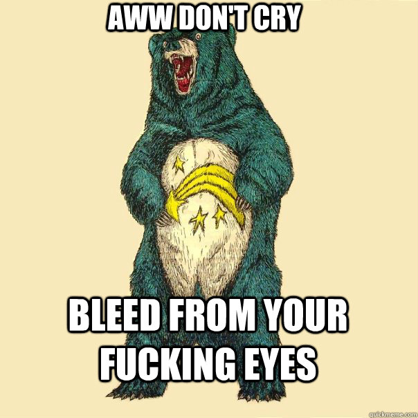 aww don't cry bleed from your fucking eyes - aww don't cry bleed from your fucking eyes  Insanity Care