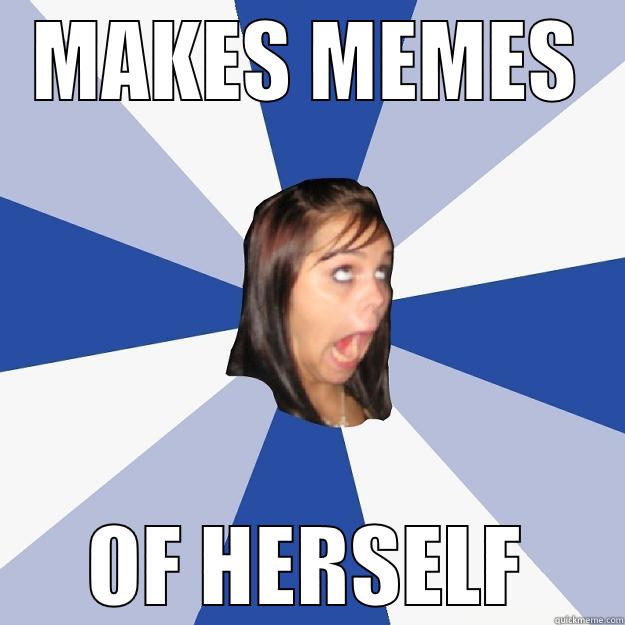 MAKES MEMES OF HERSELF Annoying Facebook Girl
