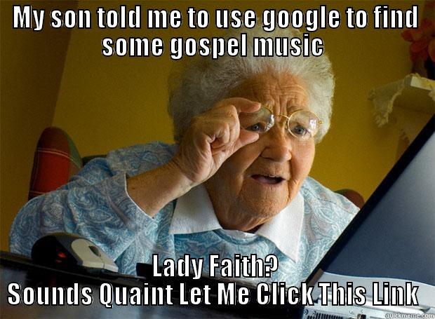 MY SON TOLD ME TO USE GOOGLE TO FIND SOME GOSPEL MUSIC  LADY FAITH? SOUNDS QUAINT LET ME CLICK THIS LINK  Grandma finds the Internet