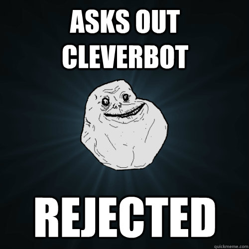 asks out cleverbot rejected  Forever Alone