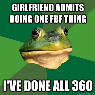 girlfriend admits doing one fbf thing i've done all 360  Foul Bachelor Frog