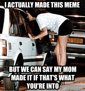 I actually made this meme but we can say my mom made it if that's what you're into  Karma Whore