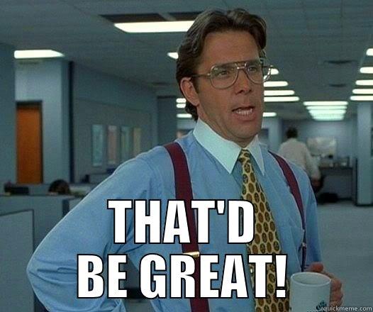  THAT'D BE GREAT! Office Space Lumbergh