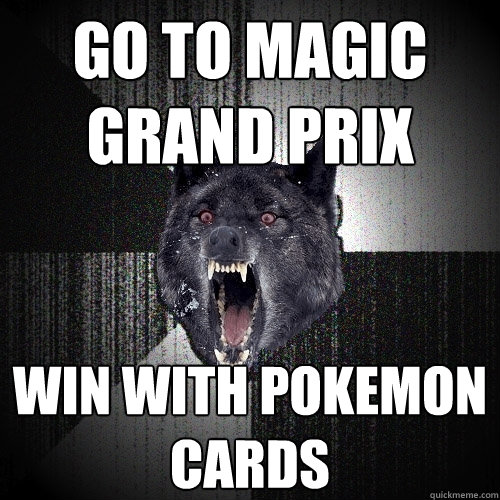 GO TO MAGIC GRAND PRIX WIn with pokemon cards Insanity Wolf quickmeme