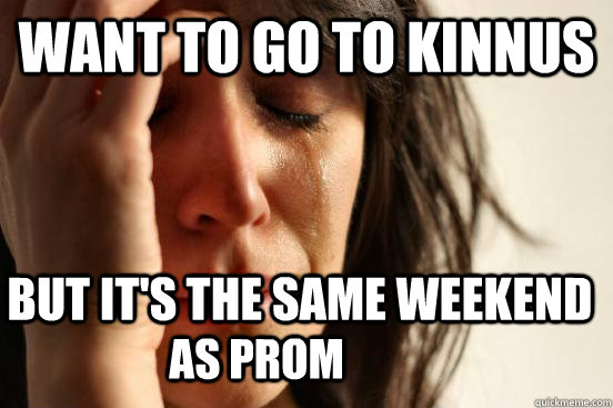 Want to go to Kinnus But it's the same weekend as prom  First World Problems