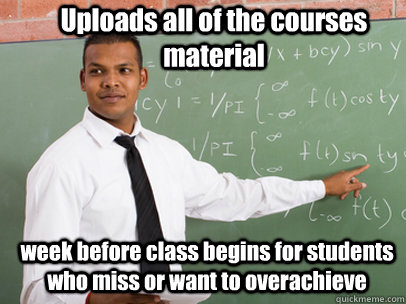 Uploads all of the courses material week before class begins for students who miss or want to overachieve  Good Guy Teacher