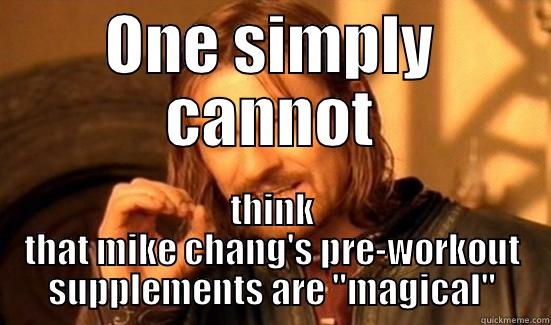 ONE SIMPLY CANNOT THINK THAT MIKE CHANG'S PRE-WORKOUT SUPPLEMENTS ARE 