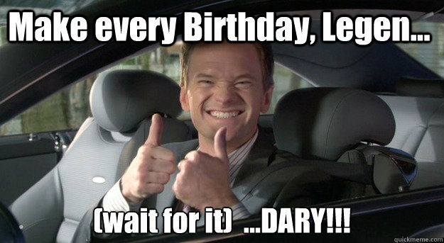 Make every Birthday, Legen... (wait for it)  ...DARY!!!  