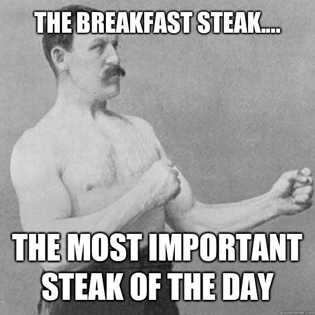 The breakfast steak.... The most important steak of the day  overly manly man