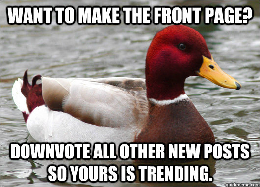 Want to make the front page? Downvote all other new posts so yours is trending.  Malicious Advice Mallard
