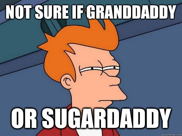Not sure if granddaddy Or sugardaddy  Futurama Fry