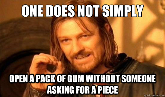 One Does Not Simply open a pack of gum without someone asking for a piece - One Does Not Simply open a pack of gum without someone asking for a piece  Boromir