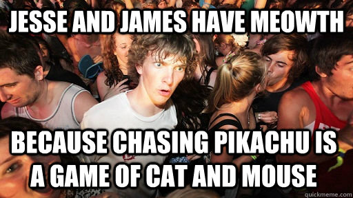 Jesse and James have meowth Because chasing pikachu is a game of cat and mouse  Sudden Clarity Clarence