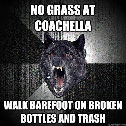 No grass at coachella walk barefoot on broken bottles and trash  Insanity Wolf
