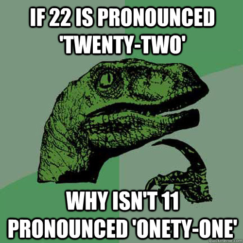 If 22 is pronounced 'Twenty-two' Why isn't 11 pronounced 'onety-one'  - If 22 is pronounced 'Twenty-two' Why isn't 11 pronounced 'onety-one'   Philosoraptor