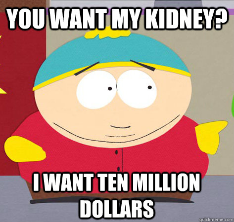 You want my kidney? i want ten million dollars - You want my kidney? i want ten million dollars  Annoying childhood cartman