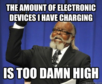 The amount of electronic devices i have charging is too damn high  Too Damn High