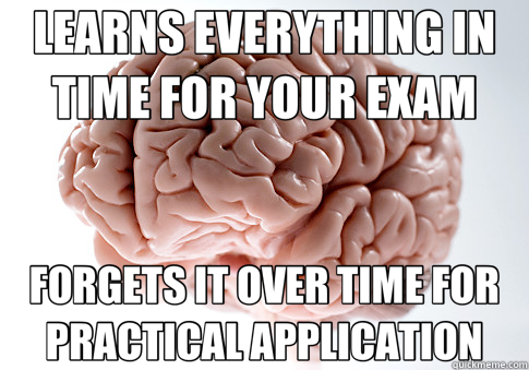 LEARNS EVERYTHING IN TIME FOR YOUR EXAM FORGETS IT OVER TIME FOR PRACTICAL APPLICATION  Scumbag Brain