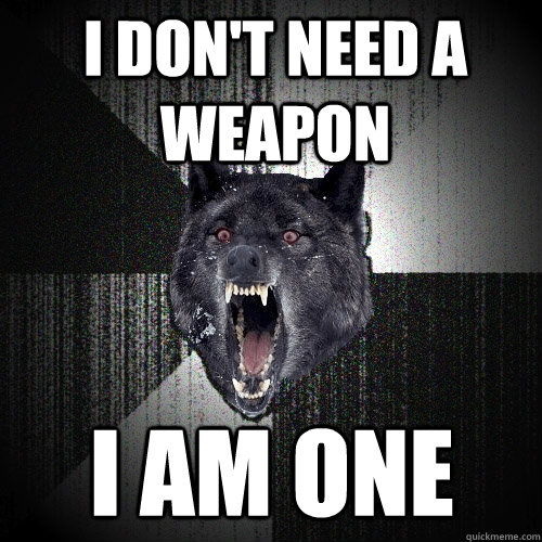 I don't need a weapon I am one - I don't need a weapon I am one  Insanity Wolf